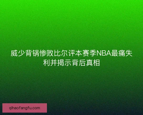 威少背锅惨败比尔评本赛季NBA最痛失利并揭示背后真相