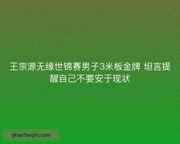 王宗源无缘世锦赛男子3米板金牌 坦言提醒自己不要安于现状