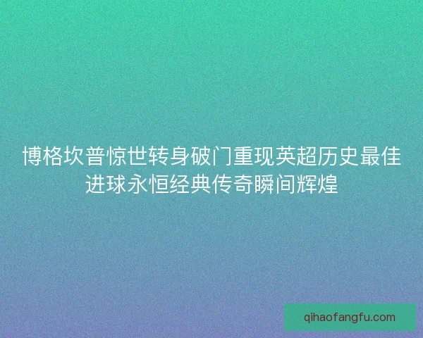 博格坎普惊世转身破门重现英超历史最佳进球永恒经典传奇瞬间辉煌