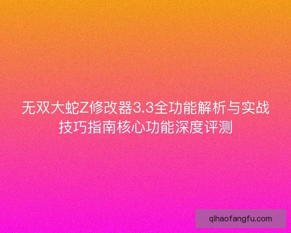 无双大蛇Z修改器3.3全功能解析与实战技巧指南核心功能深度评测
