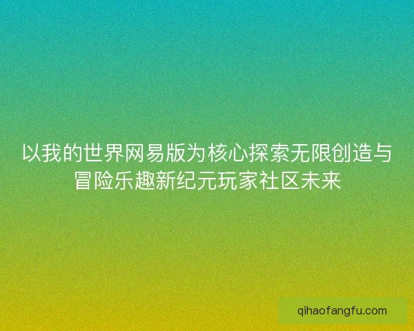 以我的世界网易版为核心探索无限创造与冒险乐趣新纪元玩家社区未来