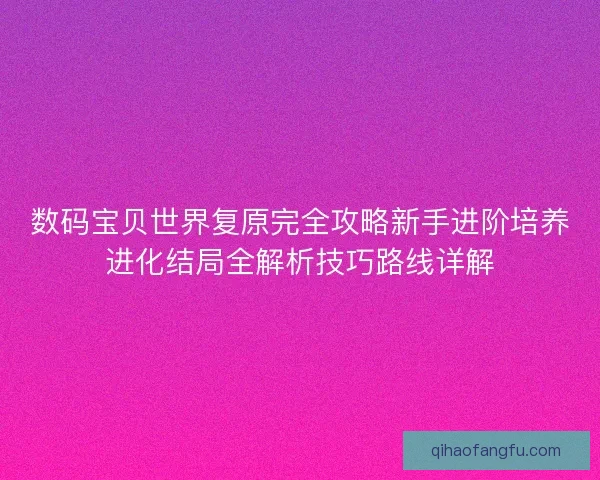 数码宝贝世界复原完全攻略新手进阶培养进化结局全解析技巧路线详解